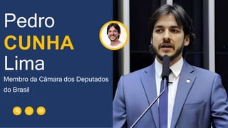 Lima
Membro da Câmara dos Deputados
do Brasil
Pedro
CUNHA
 