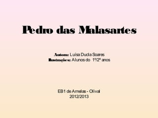 Pedro das Malasartes
       Autora: Luísa Ducla Soares
    Ilustrações: Alunos do 1º/2º anos




         EB1 de Arnelas - Olival
              2012/2013
 
