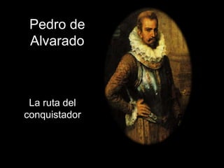 Pedro de
Alvarado
La ruta del
conquistador
 