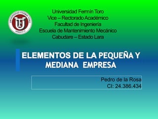 Universidad FermínToro
Vice – RectoradoAcadémico
Facultad de Ingeniería
Escuela de Mantenimiento Mecánico
Cabudare – Estado Lara
Pedro de la Rosa
CI: 24.386.434
 
