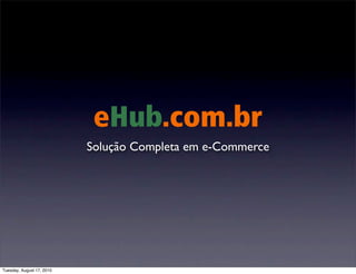 eHub.com.br
                           Solução Completa em e-Commerce




Tuesday, August 17, 2010
 
