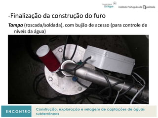 -Finalização da construção do furo
Tampa (roscada/soldada), com bujão de acesso (para controle de
níveis da água)
 