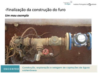 -Finalização da construção do furo
Um mau exemplo
 
