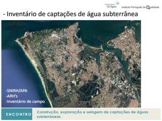 - Inventário de captações de água subterrânea
IPQ
-SNIRH/APA
-ARH’s
-Inventário de campo
 