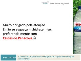 Muito obrigado pela atenção.
E não se esqueçam…hidratem-se,
preferencialmente com
Caldas de Penacova 
 