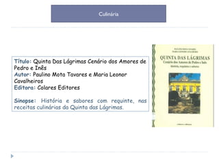 Título:   Quinta Das Lágrimas Cenário dos Amores de Pedro e Inês Autor:   Paulino Mota Tavares e Maria Leonor Cavalheiros Editora:   Colares Editores  Sinopse:  História e sabores com requinte, nas receitas culinárias da Quinta das Lágrimas. Culinária 
