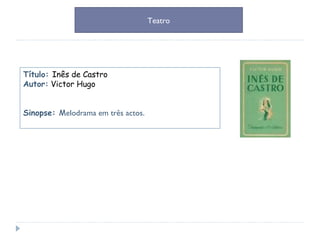 Título:  Inês de Castro Autor:   Victor Hugo Sinopse:  M elodrama em três actos.  Teatro 