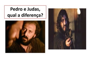 Pedro e Judas,
qual a diferença?
 