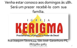 Venha estar conosco aos domingos às 18h.
Será um prazer recebê-lo com sua
família.
Pr. Almy Alves Junior
http://almyalves.blogspot.com.br
17
Rua JoaquimTávora,44, São José- Garanhuns-PE,
(87)3762-3263
 