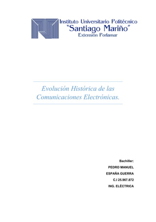 Evolución Histórica de las
Comunicaciones Electrónicas.
Bachiller:
PEDRO MANUEL
ESPAÑA GUERRA
C.I 25.967.872
ING. ELÉCTRICA
 