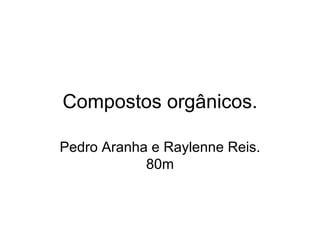 Compostos orgânicos. Pedro Aranha e Raylenne Reis. 80m 