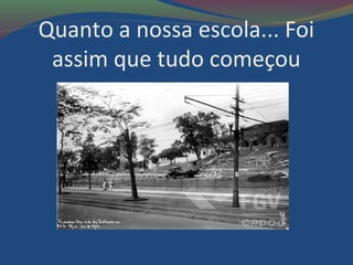 Quanto a nossa escola... Foi
assim que tudo começou
 
