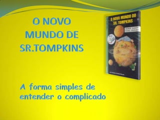 O NOVO MUNDO DE SR.TOMPKINS A forma simples de entender o complicado 