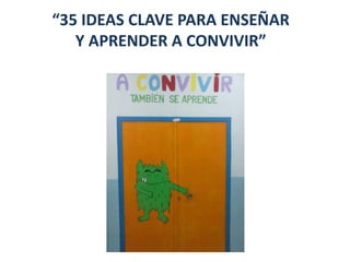 “35 IDEAS CLAVE PARA ENSEÑAR
Y APRENDER A CONVIVIR”
 