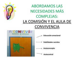 ABORDAMOS LAS
NECESIDADES MÁS
COMPLEJAS:
LA COMISIÓN Y EL AULA DE
CONVIVENCIA
Educación emocional
Habilidades sociales
Autoconcepto
Autocontrol
 