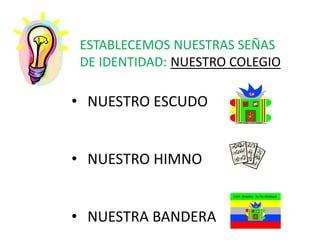 ESTABLECEMOS NUESTRAS SEÑAS
DE IDENTIDAD: NUESTRO COLEGIO
• NUESTRO ESCUDO
• NUESTRO HIMNO
• NUESTRA BANDERA
 
