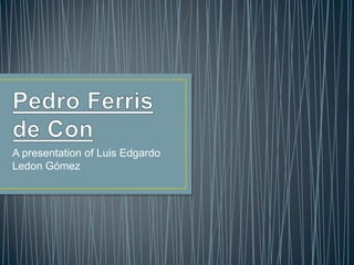 A presentation of Luis Edgardo
Ledon Gómez
 