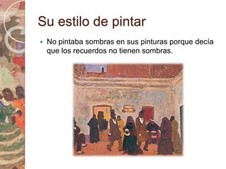 Su estilo de pintar 
 No pintaba sombras en sus pinturas porque decía 
que los recuerdos no tienen sombras. 
 