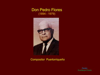 Don Pedro Flores
(1894 - 1979)
Compositor Puertorriqueño
Perdón
Guadalupe Pineda
 