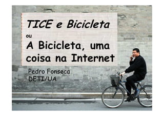 TICE e Bicicleta
ou
A Bicicleta, uma
coisa na Internet
Pedro Fonseca
DETI/UA
 