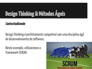 DesignThinking&MétodosÁgeis
Contextualizando
Design thinking é perfeitamente compatível com uma disciplina ágil
de desenvolvimento de software.
Neste exemplo, utilizaremos o
framework SCRUM.
19
 