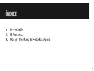ÍNDICE
1. Introdução
2. O Processo
3. Design Thinking & Métodos Ágeis
2
 