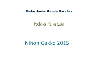 Nihon Gakko 2015
Pedro Javier García Narváez
Poderes del estado
 