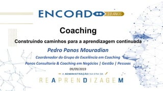 Coaching
Construindo caminhos para a aprendizagem continuada
Pedro Panos Mouradian
Coordenador do Grupo de Excelência em Coaching
Panos Consultoria & Coaching em Negócios | Gestão | Pessoas
09/09/2019
 