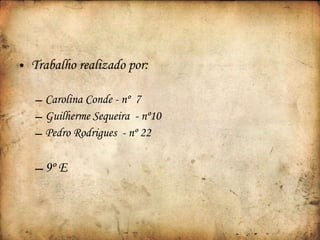 Trabalho realizado por: Carolina Conde - nº  7 Guilherme Sequeira  - nº10 Pedro Rodrigues  - nº 22 9º E 
