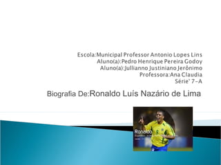 Biografia De:Ronaldo Luís Nazário de Lima
 