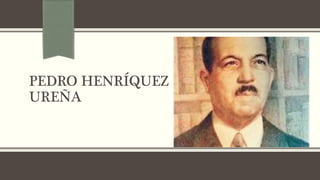PEDRO HENRÍQUEZ 
UREÑA 
 