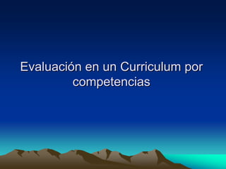Evaluación en un Curriculum por
         competencias
 