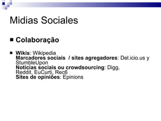Midias Sociales <ul><li>Colaboração </li></ul><ul><li>Wikis : Wikipedia Marcadores sociais  / sites agregadores : Del.icio...