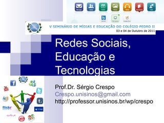 Redes Sociais,
Educação e
Tecnologias
Prof.Dr. Sérgio Crespo
Crespo.unisinos@gmail.com
http://professor.unisinos.br/wp/crespo
 