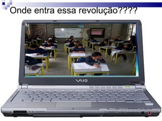 Onde entra essa revolução????
 