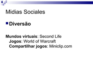 Midias Sociales
Diversão
Mundos virtuais: Second Life
Jogos: World of Warcraft
Compartilhar jogos: Miniclip.com
 
