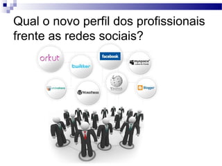 Qual o novo perfil dos profissionais
frente as redes sociais?
 