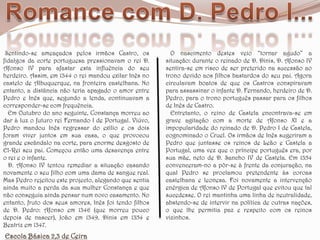 Romance com D. Pedro I... Sentindo-se ameaçados pelos irmãos Castro, os fidalgos da corte portuguesa pressionavam o rei D. Afonso IV para afastar esta influência do seu herdeiro. Assim, em 1344 o rei mandou exilar Inês no castelo de Albuquerque, na fronteira castelhana. No entanto, a distância não teria apagado o amor entre Pedro e Inês que, segundo a lenda, continuavam a corresponder-se com frequência.   Em Outubro do ano seguinte, Constança morreu ao dar à luz o futuro rei Fernando I de Portugal. Viúvo, Pedro mandou Inês regressar do exílio e os dois foram viver juntos em sua casa, o que provocou grande escândalo na corte, para enorme desgosto de El-Rei seu pai. Começou então uma desavença entre o rei e o infante.   D. Afonso IV tentou remediar a situação casando novamente o seu filho com uma dama de sangue real. Mas Pedro rejeitou este projecto, alegando que sentia ainda muito a perda da sua mulher Constança e que não conseguia ainda pensar num novo casamento. No entanto, fruto dos seus amores, Inês foi tendo filhos de D. Pedro: Afonso em 1346 (que morreu pouco depois de nascer), João em 1349, Dinis em 1354 e Beatriz em 1347.   O nascimento destes veio “tornar agudo” a situação: durante o reinado de D. Dinis, D. Afonso IV sentira-se em risco de ser preterido na sucessão ao trono devido aos filhos bastardos do seu pai. Agora circulavam boatos de que os Castros conspiravam para assassinar o infante D. Fernando, herdeiro de D. Pedro, para o trono português passar para os filhos de Inês de Castro.   Entretanto, o reino de Castela encontrava-se em grave agitação com a morte de Afonso XI e a impopularidade do reinado de D. Pedro I de Castela, cognominado o Cruel. Os irmãos de Inês sugeriram a Pedro que juntasse os reinos de Leão e Castela a Portugal, uma vez que o príncipe português era, por sua mãe, neto de D. Sancho IV de Castela. Em 1354 convenceram-no a pôr-se à frente da conjuração, na qual Pedro se proclamou pretendente às coroas castelhana e leonesa. Foi novamente a intervenção enérgica de Afonso IV de Portugal que evitou que tal sucedesse. O rei mantinha uma linha de neutralidade, abstendo-se de intervir na política de outras nações, o que lhe permitia paz e respeito com os reinos vizinhos.Escola Básica 2,3 de Ceira