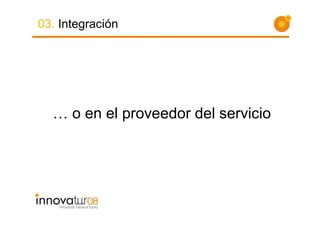 03. Integración




  … o en el proveedor del servicio
 