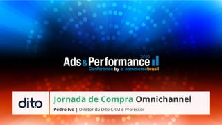 Pedro Ivo | Diretor da Dito CRM e Professor
Jornada de Compra Omnichannel
 