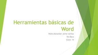 Herramientas básicas de
Word
Pedro Alexander Jaime varillas
5to Baco
Clave: 14
 