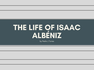 THE LIFE OF ISAAC
ALBÉNIZby Pedro J Torres
 