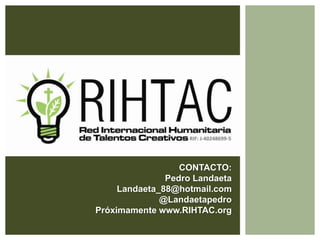 CONTACTO:
Pedro Landaeta
Landaeta_88@hotmail.com
@Landaetapedro
Próximamente www.RIHTAC.org
 