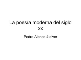 La poesía moderna del siglo
            xx
      Pedro Alonso 4 diver
 