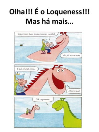 Olha!!! É o Loqueness!!!
    Mas há mais…
 