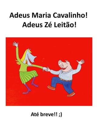 Adeus Maria Cavalinho!
   Adeus Zé Leitão!




      Até breve!! ;)
 