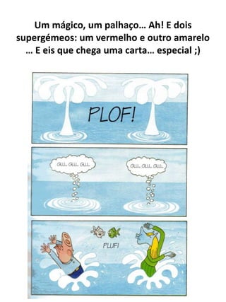 Um mágico, um palhaço… Ah! E dois
supergémeos: um vermelho e outro amarelo
  … E eis que chega uma carta… especial ;)
 