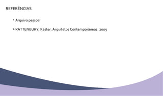 REFERÊNCIAS Arquivo pessoal RATTENBURY, Kester. Arquitetos Contemporâneos. 2009 