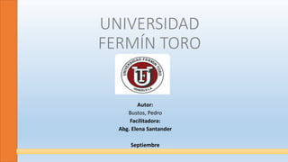 UNIVERSIDAD
FERMÍN TORO
Autor:
Bustos, Pedro
Facilitadora:
Abg. Elena Santander
Septiembre
 