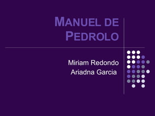 M ANUEL DE  P EDROLO Miriam Redondo Ariadna Garcia  